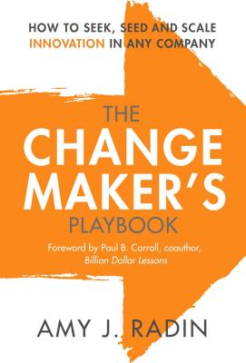 Change Maker's Playbook: How to Seek, Seed and Scale Innovation in Any Company