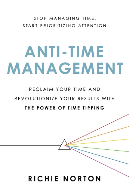  Anti-Time Management: Reclaim Your Time and Revolutionize Your Results with the Power of Time Tipping