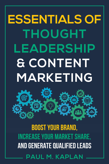  Essentials of Thought Leadership and Content Marketing: Boost Your Brand, Increase Your Market Share, and Generate Qualified Leads