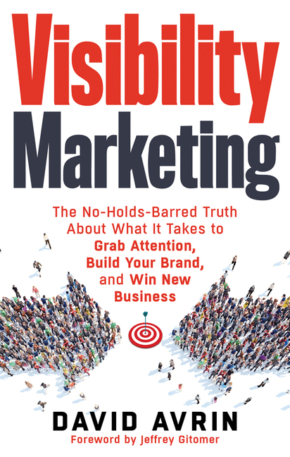 Visibility Marketing: The No-Holds-Barred Truth about What It Takes to Grab Attention, Build Your Br