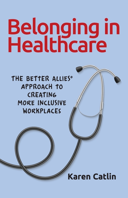 Belonging in Healthcare: The Better Allies(R) Approach to Creating More Inclusive Workplaces