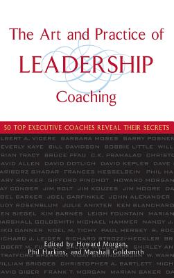 Art and Practice of Leadership Coaching 50 Top Executive Coaches Reveal Their Secrets