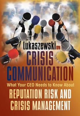 Lukaszewski on Crisis Communication: What Your CEO Needs to Know about Reputation Risk and Crisis Ma