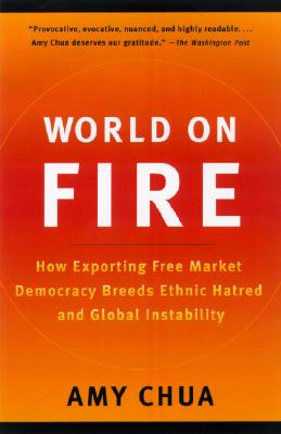  World on Fire: How Exporting Free Market Democracy Breeds Ethnic Hatred and Global Instability