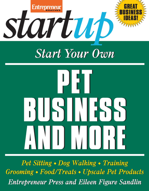 Start Your Own Pet Business and More: Pet Sitting, Dog Walking, Training, Grooming, Food/Treats, Ups