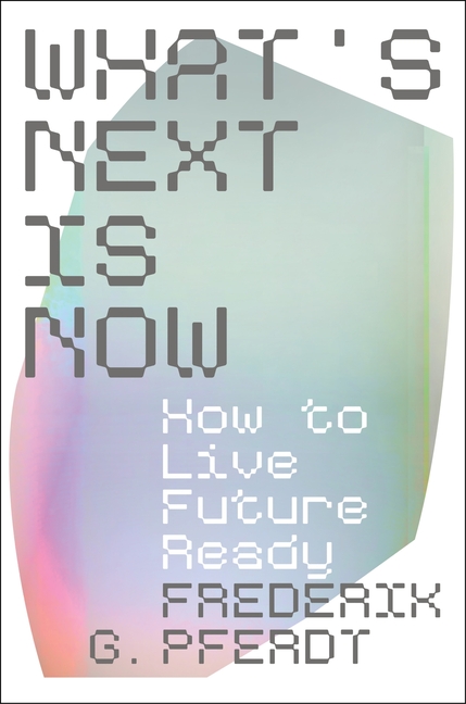 What's Next Is Now: How to Live Future Ready