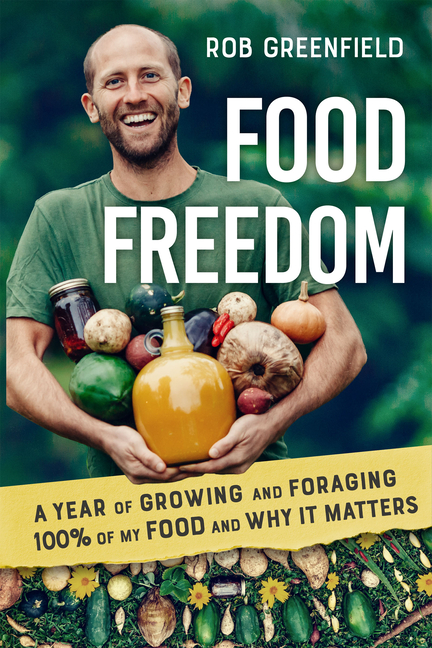 Food Freedom: A Year of Growing and Foraging 100 Percent of My Food and Why It Matters