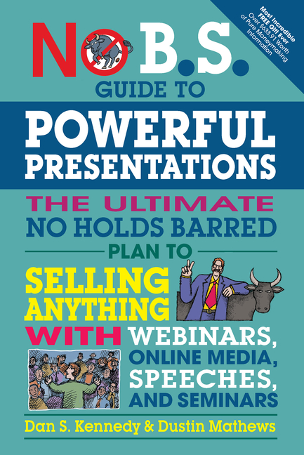  No B.S. Guide to Powerful Presentations: The Ultimate No Holds Barred Plan to Sell Anything with Webinars, Online Media, Speeches, and Seminars