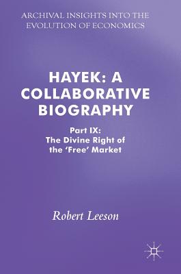 Hayek: A Collaborative Biography: Part IX: The Divine Right of the 'Free' Market