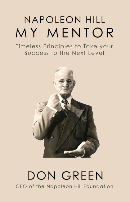  Napoleon Hill My Mentor: Timeless Principles to Take Your Success to The Next Level