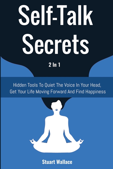  Self-Talk Secrets 2 In 1: Hidden Tools To Quiet The Voice In Your Head, Get Your Life Moving Forward And Find Happiness
