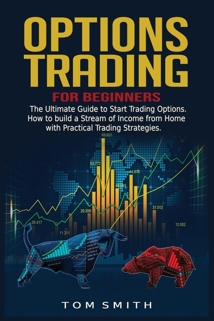  Options Trading for Beginners: The Ultimate Guide to Start Trading Options.How to build a Stream of Income from Home with Practical Trading Strategie