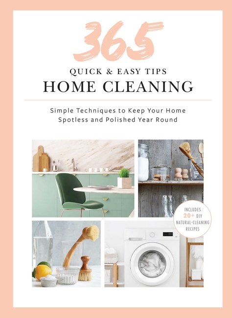 365 Quick & Easy Tips: Home Cleaning: Simple Techniques to Keep Your Home Spotless and Polished Year