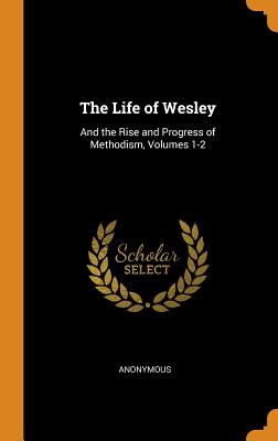 Life of Wesley: And the Rise and Progress of Methodism, Volumes 1-2