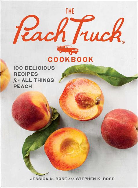 Peach Truck Cookbook: 100 Delicious Recipes for All Things Peach