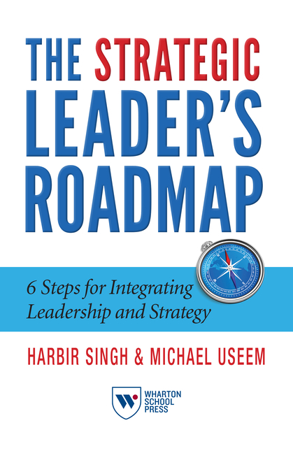 The Strategic Leader's Roadmap: 6 Steps for Integrating Leadership and Strategy