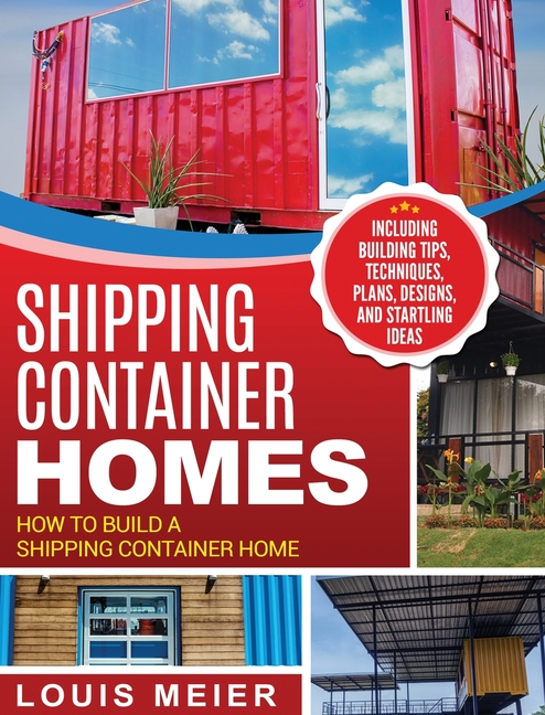 Shipping Container Homes: How to Build a Shipping Container Home - Including Building Tips, Techniqu