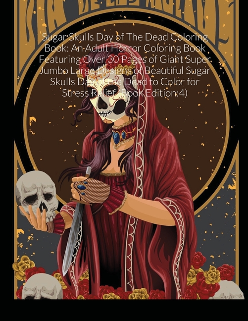  Sugar Skulls Day of The Dead Coloring Book: An Adult Horror Coloring Book Featuring Over 30 Pages of Giant Super Jumbo Large Designs of Beautiful Suga