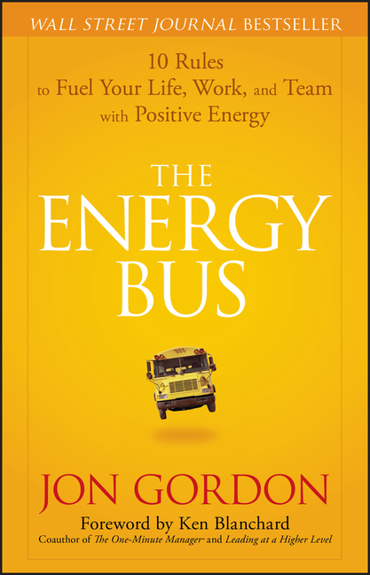 Energy Bus 10 Rules to Fuel Your Life, Work, and Team with Positive Energy