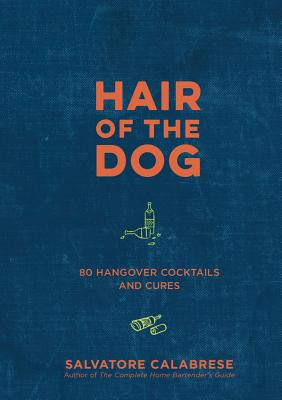 Hair of the Dog: 80 Hangover Cocktails and Cures