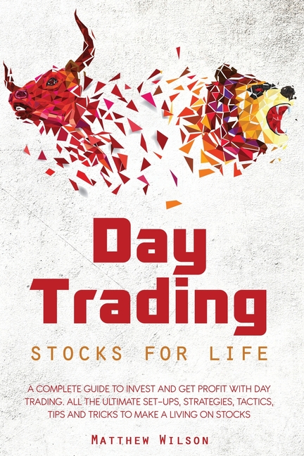  Day Trading Stocks For Life: A Complete Guide to Invest and Get Profit With Day Trading. All The Ultimate Set-Ups, Strategies, Tactics, Tips and Tr