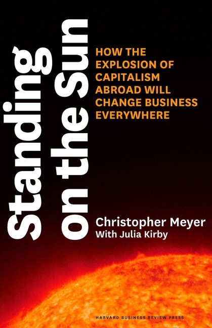  Standing on the Sun: How the Explosion of Capitalism Abroad Will Change Business Everywhere