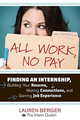 All Work, No Pay: Finding an Internship, Building Your Resume, Making Connections, and Gaining Job E