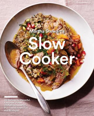  Martha Stewart's Slow Cooker: 110 Recipes for Flavorful, Foolproof Dishes (Including Desserts!), Plus Test-Kitchen Tips and Strategies: A Cookbook