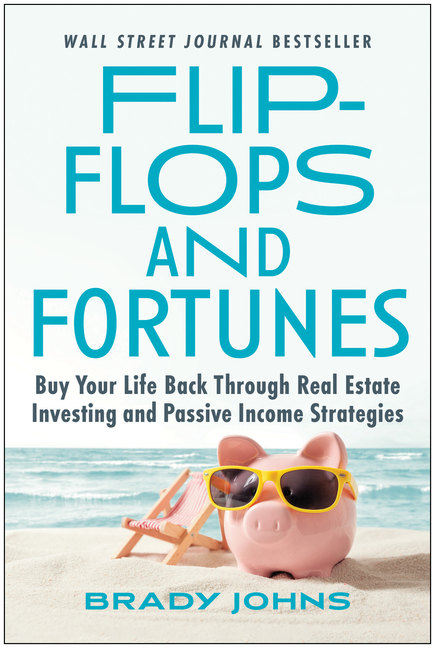 Flip-Flops and Fortunes Buy Your Life Back Through Real Estate Investing and Passive Income Strategi