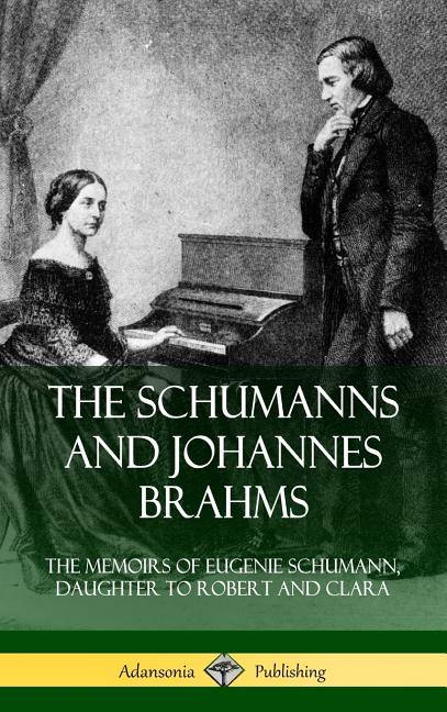 The Schumanns and Johannes Brahms: The Memoirs of Eugenie Schumann, Daughter to Robert and Clara (Hardcover)