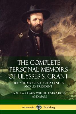 Complete Personal Memoirs of Ulysses S. Grant: The Autobiography of a General and U.S. President - B