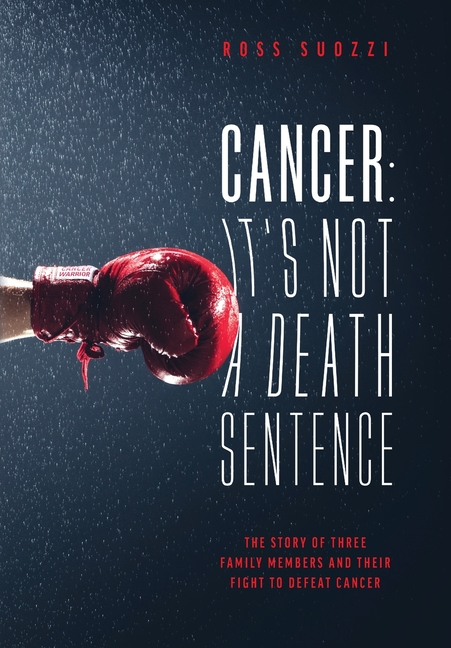  Cancer: It's Not A Death Sentence: The Story Of Three Family Members And Their Fight To Defeat A Deadly Disease
