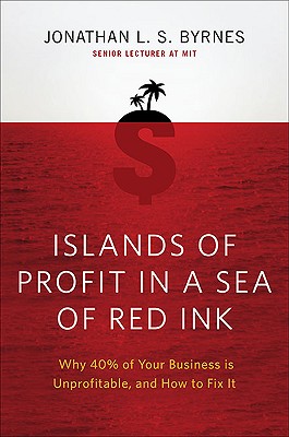  Islands of Profit in a Sea of Red Ink: Why 40 Percent of Your Business Is Unprofitable and How to Fix It