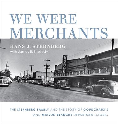 We Were Merchants: The Sternberg Family and the Story of Goudchaux's and Maison Blanche Department S