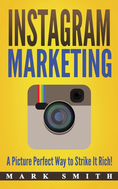  Instagram Marketing: A Picture Perfect Way to Strike It Rich!