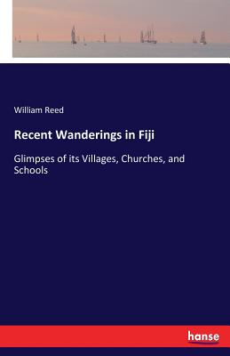 Recent Wanderings in Fiji: Glimpses of its Villages, Churches, and Schools