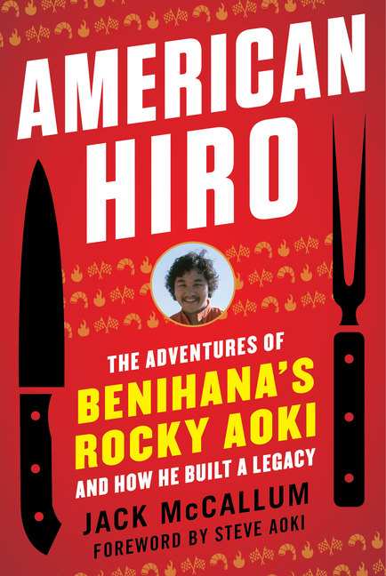 American Hiro The Adventures of Benihana's Rocky Aoki and How He Built a Legacy