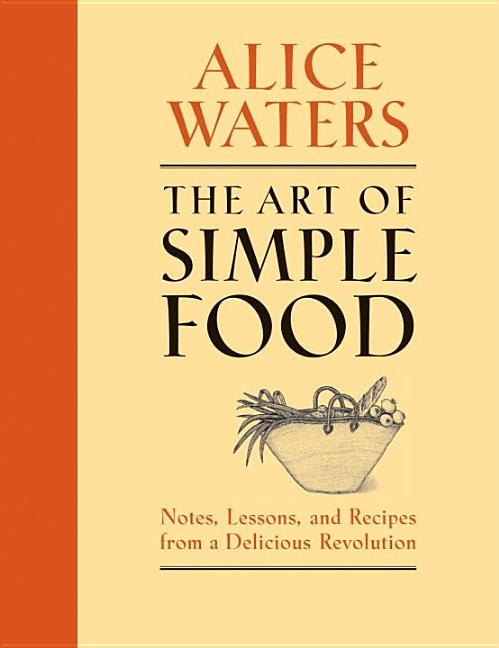 Art of Simple Food: Notes, Lessons, and Recipes from a Delicious Revolution: A Cookbook