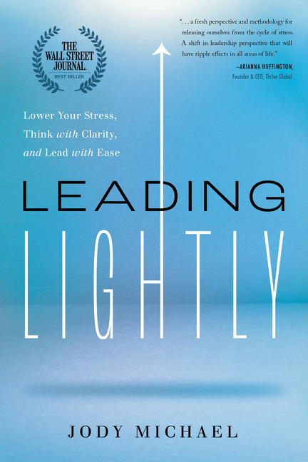 Leading Lightly Lower Your Stress, Think with Clarity, and Lead with Ease