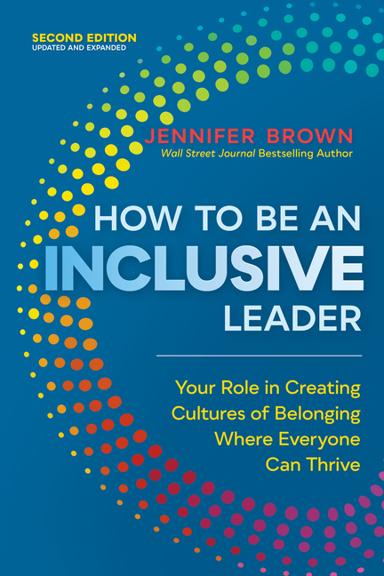 How to Be an Inclusive Leader, Second Edition: Your Role in Creating Cultures of Belonging Where Eve