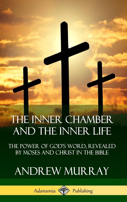 The Inner Chamber and the Inner Life: The Power of Gods Word, Revealed by Moses and Christ in the Bible (Hardcover)