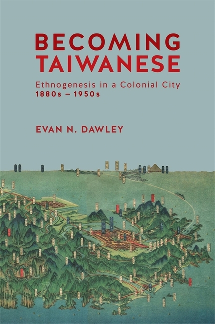 Becoming Taiwanese: Ethnogenesis in a Colonial City, 1880s to 1950s