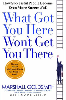 What Got You Here Won't Get You There How Successful People Become Even More Successful: Round Table