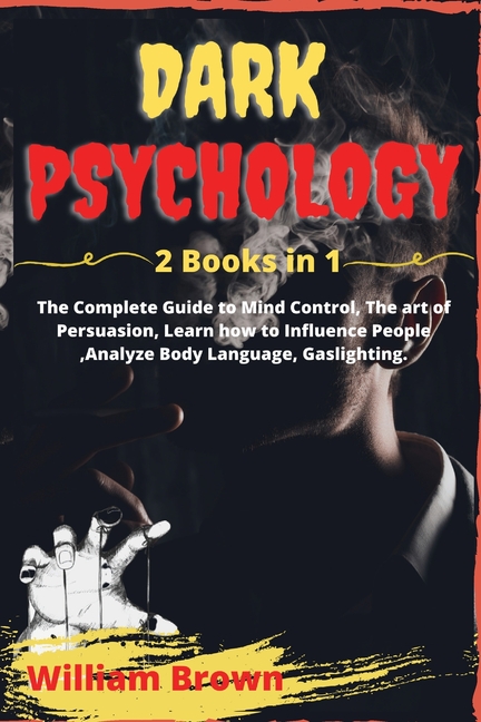  Dark Psychology: 2 Books in 1 The Complete Guide to Mind Control, The art of Persuasion, Learn how to Influence People, Analyze Body La