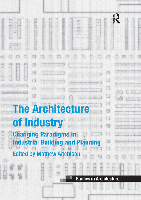 Architecture of Industry: Changing Paradigms in Industrial Building and Planning