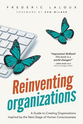 Reinventing Organizations: A Guide to Creating Organizations Inspired by the Next Stage of Human Con