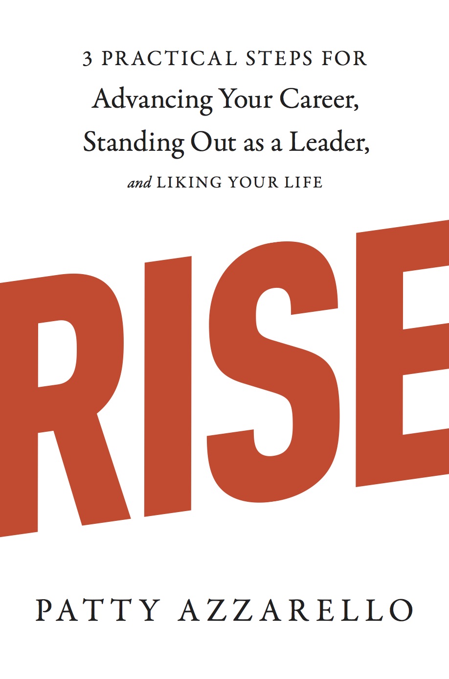 Rise 3 Practical Steps for Advancing Your Career, Standing Out as a Leader, and Liking Your Life