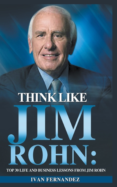 Think Like Jim Rohn Top 30 Life and Business Lessons from Jim Rohn