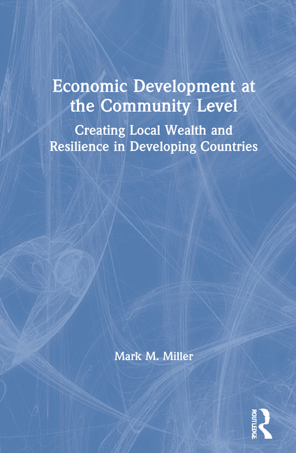 Economic Development at the Community Level: Creating Local Wealth and Resilience in Developing Coun