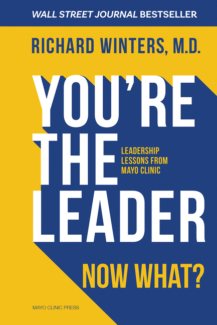 You're the Leader. Now What? Leadership Lessons from Mayo Clinic Leadership Lessons from Mayo Clinic